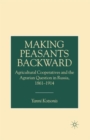 Making Peasants Backward : Agricultural Cooperatives and the Agrarian Question in Russia, 1861-1914 - Book