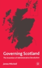 Governing Scotland : The Invention of Administrative Devolution - Book