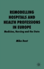 Remodelling Hospitals and Health Professions in Europe : Medicine, Nursing and the State - Book