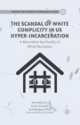 The Scandal of White Complicity in US Hyper-incarceration : A Nonviolent Spirituality of White Resistance - Book