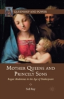 Mother Queens and Princely Sons : Rogue Madonnas in the Age of Shakespeare - Book