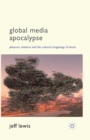 Global Media Apocalypse : Pleasure, Violence and the Cultural Imaginings of Doom - Book