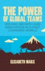 The Power of Global Teams : Driving Growth and Innovation in a Fast Changing World - Book