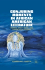 Conjuring Moments in African American Literature : Women, Spirit Work, and Other Such Hoodoo - Book