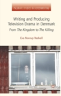 Writing and Producing Television Drama in Denmark : From The Kingdom to The Killing - Book