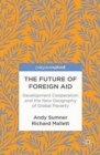 The Future of Foreign Aid : Development Cooperation and the New Geography of Global Poverty - Book