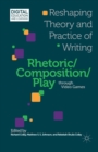 Rhetoric/Composition/Play through Video Games : Reshaping Theory and Practice of Writing - Book