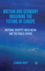 Britain and Germany Imagining the Future of Europe : National Identity, Mass Media and the Public Sphere - Book