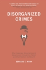 Disorganized Crimes : Why Corporate Governance and Government Intervention Failed, and What We Can Do About It - Book