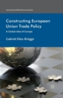 Constructing European Union Trade Policy : A Global Idea of Europe - Book
