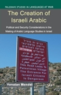 The Creation of Israeli Arabic : Security and Politics in Arabic Studies in Israel - Book