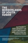 The Borderlands of South Sudan : Authority and Identity in Contemporary and Historical Perspectives - Book