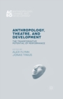 Anthropology, Theatre, and Development : The Transformative Potential of Performance - Book