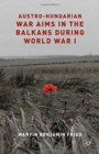 Austro-Hungarian War Aims in the Balkans during World War I - Book