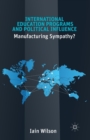 International Education Programs and Political Influence : Manufacturing Sympathy? - Book