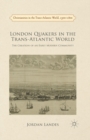 London Quakers in the Trans-Atlantic World : The Creation of an Early Modern Community - Book