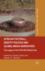 African Football, Identity Politics and Global Media Narratives : The Legacy of the FIFA 2010 World Cup - Book