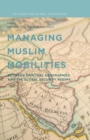 Managing Muslim Mobilities : Between Spiritual Geographies and the Global Security Regime - Book