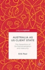 Australia as US Client State : The Geopolitics of De-Democratisation and Insecurity - Book