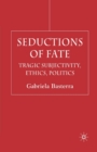 Seductions of Fate : Tragic Subjectivity, Ethics, Politics - Book