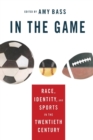 In the Game : Race, Identity, and Sports in the Twentieth Century - Book