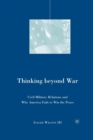 Thinking beyond War : Civil-Military Relations and Why America Fails to Win the Peace - Book