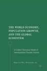 The World Economy, Population Growth, and the Global Ecosystem : A Unified Theoretical Model of Interdependent Dynamic Systems - Book