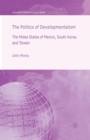 The Politics of Developmentalism in Mexico, Taiwan and South Korea : The Midas States of Mexico, South Korea and Taiwan - Book