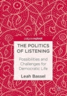 The Politics of Listening : Possibilities and Challenges for Democratic Life - Book