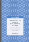 The Politics of Disaster Management in China : Institutions, Interest Groups, and Social Participation - Book