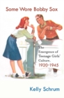 Some Wore Bobby Sox : The Emergence of Teenage Girls' Culture, 1920-1945 - eBook