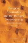 Religion, Spirituality, and the Refugee Experience in Melbourne, Australia, 1990s-2010 - Book