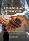 Reconfiguring Intervention : Complexity, Resilience and the 'Local Turn' in Counterinsurgent Warfare - Book