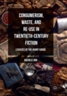 Consumerism, Waste, and Re-Use in Twentieth-Century Fiction : Legacies of the Avant-Garde - Book