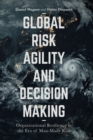Global Risk Agility and Decision Making : Organizational Resilience in the Era of Man-Made Risk - Book