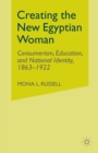 Creating the New Egyptian Woman : Consumerism, Education, and National Identity, 1863-1922 - Book