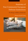 Anatomy of Post-Communist European Defense Institutions : The Mirage of Military Modernity - Book