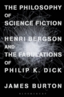 The Philosophy of Science Fiction : Henri Bergson and the Fabulations of Philip K. Dick - Book