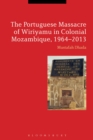 The Portuguese Massacre of Wiriyamu in Colonial Mozambique, 1964-2013 - Book