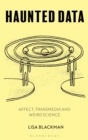 Haunted Data : Affect, Transmedia, Weird Science - Book