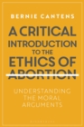 A Critical Introduction to the Ethics of Abortion : Understanding the Moral Arguments - Book