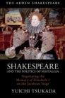 Shakespeare and the Politics of Nostalgia : Negotiating the Memory of Elizabeth I on the Jacobean Stage - Book