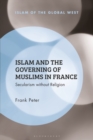Islam and the Governing of Muslims in France : Secularism without Religion - Peter Frank Peter
