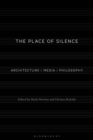 The Place of Silence : Architecture / Media / Philosophy - eBook