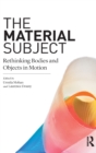 The Material Subject : Rethinking Bodies and Objects in Motion - Book