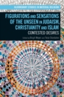 Figurations and Sensations of the Unseen in Judaism, Christianity and Islam : Contested Desires - Book