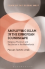 Amplifying Islam in the European Soundscape : Religious Pluralism and Secularism in the Netherlands - Book