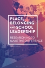 Place, Belonging and School Leadership : Researching to Make the Difference - Book