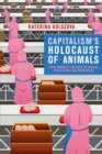 Capitalism’s Holocaust of Animals : A Non-Marxist Critique of Capital, Philosophy and Patriarchy - eBook