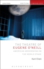 The Theatre of Eugene O’Neill : American Modernism on the World Stage - Book